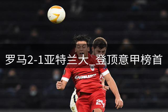 罗马2-1亚特兰大 登顶意甲榜首
